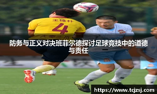 防务与正义对决班菲尔德探讨足球竞技中的道德与责任