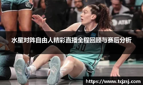 水星对阵自由人精彩直播全程回顾与赛后分析